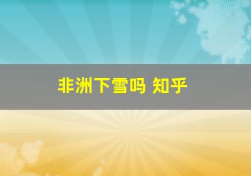 非洲下雪吗 知乎